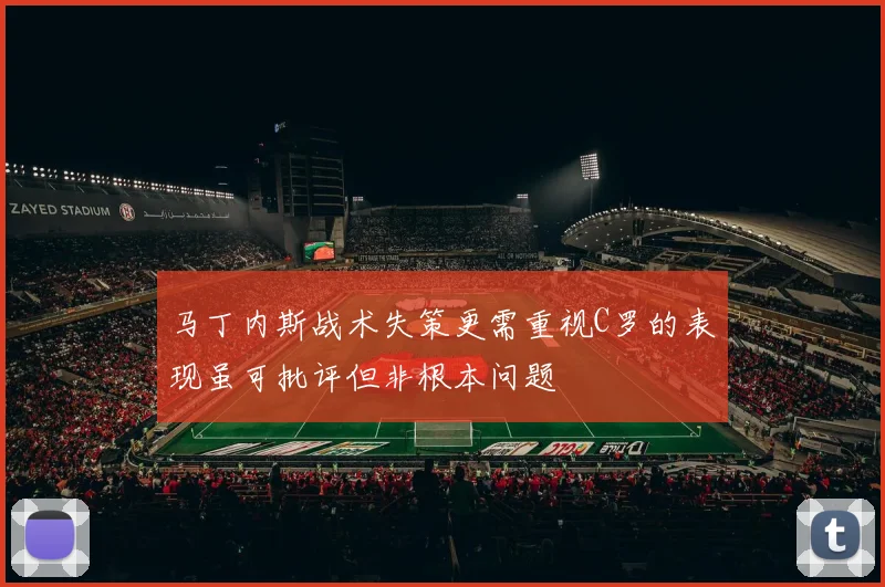 马丁内斯战术失策更需重视C罗的表现虽可批评但非根本问题