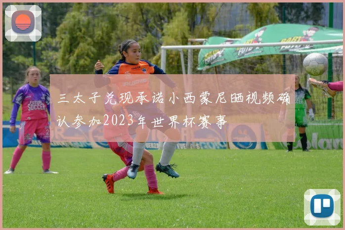 三太子兑现承诺小西蒙尼晒视频确认参加2023年世界杯赛事