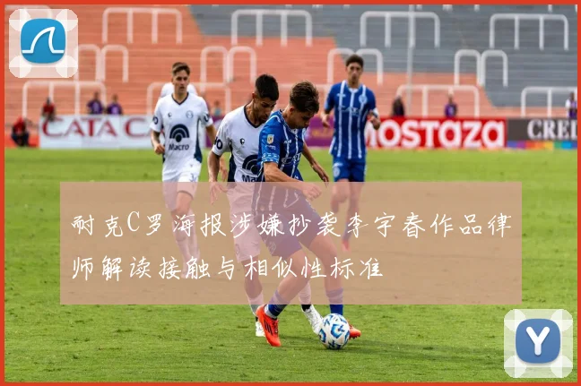 耐克C罗海报涉嫌抄袭李宇春作品律师解读接触与相似性标准