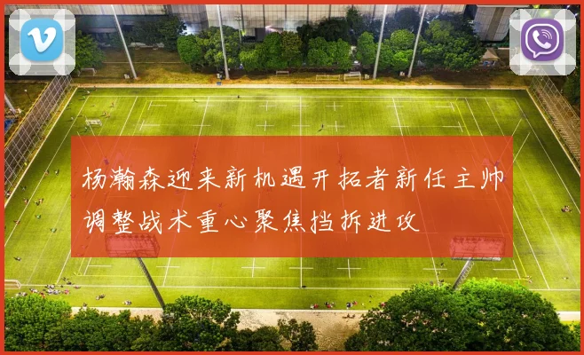杨瀚森迎来新机遇开拓者新任主帅调整战术重心聚焦挡拆进攻