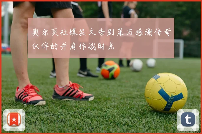 奥尔莫社媒发文告别莱万感谢传奇伙伴的并肩作战时光