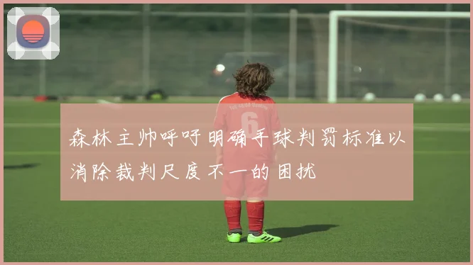 森林主帅呼吁明确手球判罚标准以消除裁判尺度不一的困扰