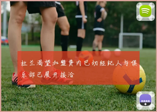 杜兰渴望加盟费内巴切经纪人与俱乐部已展开接洽
