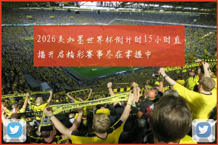 2026美加墨世界杯倒计时15小时直播开启精彩赛事尽在掌握中
