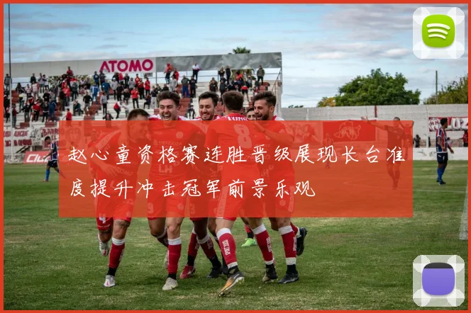 赵心童资格赛连胜晋级展现长台准度提升冲击冠军前景乐观