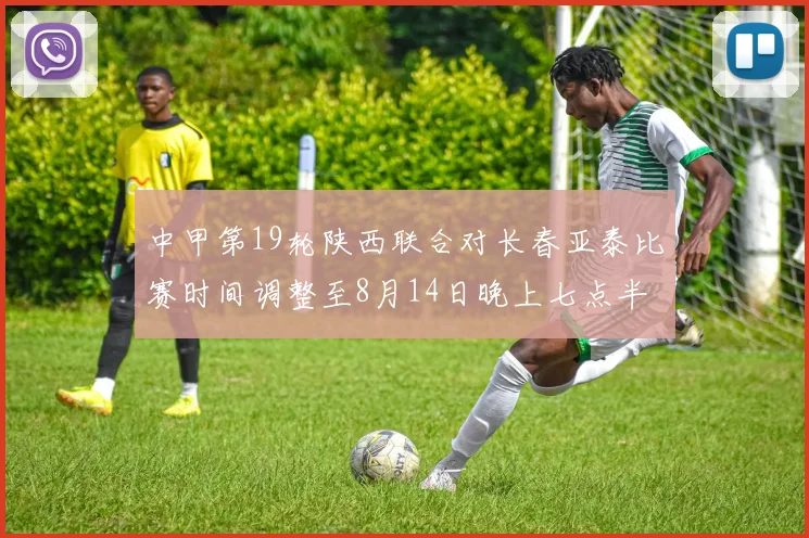 中甲第19轮陕西联合对长春亚泰比赛时间调整至8月14日晚上七点半