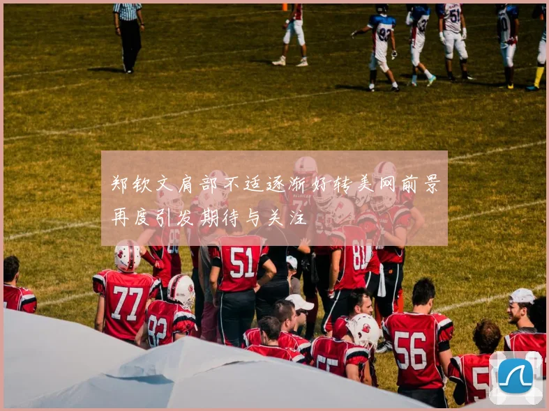 郑钦文肩部不适逐渐好转美网前景再度引发期待与关注
