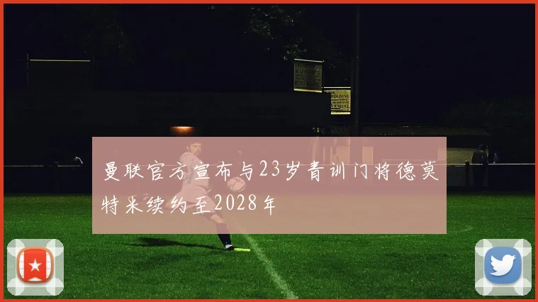曼联官方宣布与23岁青训门将德莫特米续约至2028年