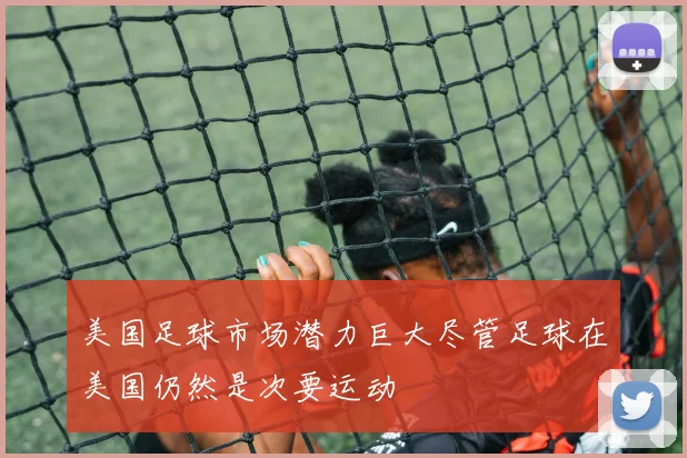 美国足球市场潜力巨大尽管足球在美国仍然是次要运动